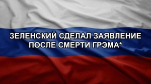 Зеленский сделал заявление после смерти Грэма*