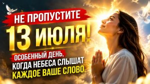 Не пропустите 13 июля. Небеса слышат каждое слово.