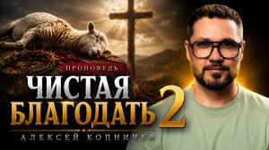 «Чистая Благодать 2» Алексей Копничев