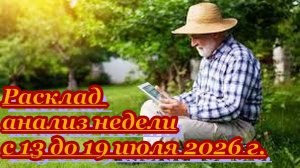 РАСКЛАД АНАЛИЗ НЕДЕЛИ С 13 ДО 19 ИЮЛЯ 2026 г.