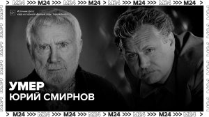 Умер народный артист России Юрий Смирнов - Москва 24