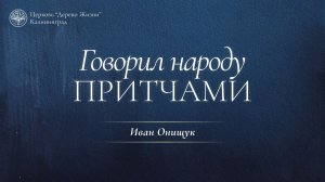 12.07.26 Калининград. «Говорил народу притчами» - Иван Онищук