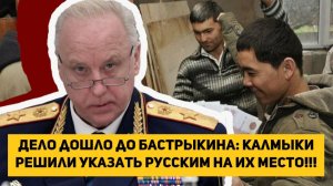 Дело дошло до Бастрыкина калмыки решили указать русским на их место!!!