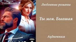 Любовные романы 💘Ты моя. Бывшая