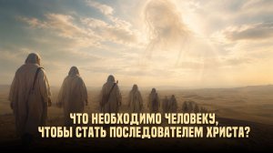 Что необходимо человеку, чтобы стать последователем Христа?