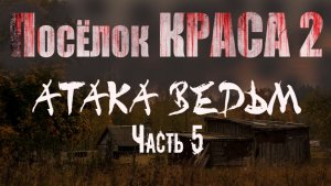 ПОСЁЛОК КРАСА 2. АТАКА ВЕДЬМ. Часть 5. Страшные истории. Мистика