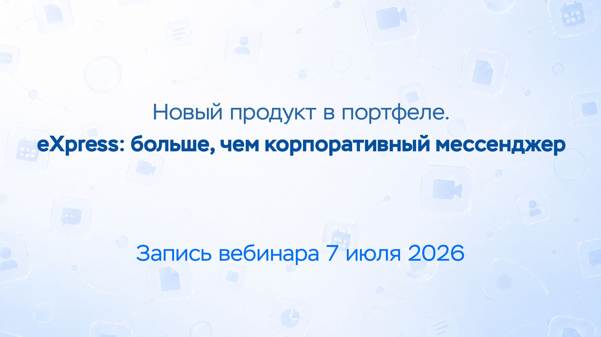 Новый продукт в портфеле. EXpress: больше, чем корпоративный мессенджер. Запись вебинара 7 июля
