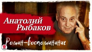 АНАТОЛИЙ РЫБАКОВ «РОМАН-ВОСПОМИНАНИЕ». Аудиокнига. Читает Александр Бордуков