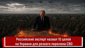 Российский эксперт назвал 10 целей на Украине для резкого перелома СВО