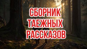 СБОРНИК ТАЕЖНЫХ РАССКАЗОВ | таежные истории