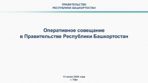 Оперативное совещание в Правительстве Республики Башкортостан: прямая трансляция 13 июля 2026 г.