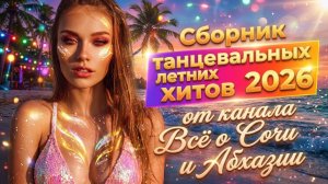 Сборник танцевальных летних хитов 2026 Всё о Сочи и Абхазии