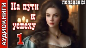 НА ПУТИ К УСПЕХУ. ПОПАДАНКА. ФЭНТЕЗИ. АУДИОКНИГА.