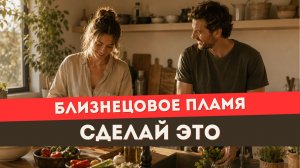 Близнецовое пламя. Он вернется, когда ты сделаешь ЭТО