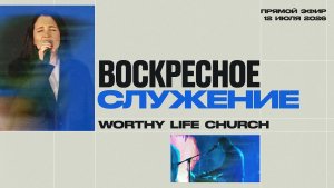 Воскресное Служение | Worthy Life Church | 12 Июля, 2026
