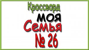 Ответы на кроссворд Моя Семья номер 26 за 2026 год.