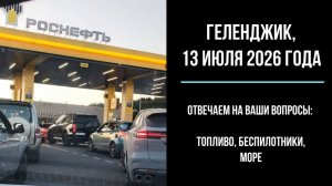 Геленджик, 13 июля 2026 года, топливо на АЗС, беспилотники, море, отвечаем на вопросы