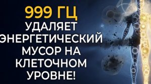 999 Гц Частота Удаляет Энергетический Мусор на Клеточном Уровне!