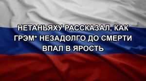 Нетаньяху рассказал, как Грэм* незадолго до смерти впал в ярость
