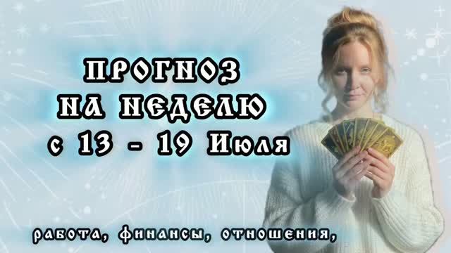 ПРОГНОЗ НА НЕДЕЛЮ с 13 - 19 ИЮЛЯ