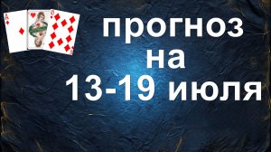 ПРОГНОЗ НА 13- 19 ИЮЛЯ... гадание на картах