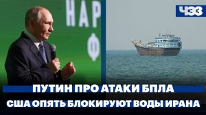 Заявление Владимира Путина по поводу атак БПЛА. США восстанавливают морскую блокаду Ирана
