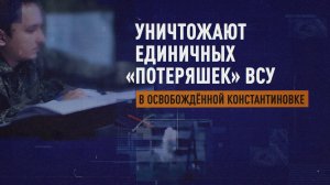 «Осталось их очень мало»: бойцы ВС РФ зачищают Константиновку от единичных «потеряшек» ВСУ