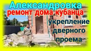 Ремонт дома Тани. Укрепление дверного проема. Ейск♥️Александровка. Море. Ремонт...