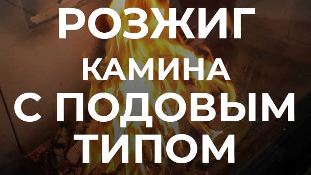 Как правильно разжечь камин с подовым типом горения?