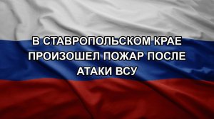 В Ставропольском крае произошел пожар после атаки ВСУ