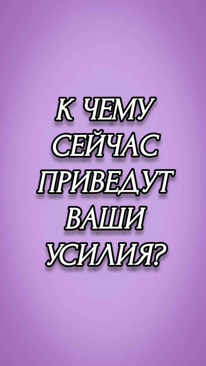 К ЧЕМУ СЕЙЧАС ПРИВЕДУТ ВАШИ УСИЛИЯ?