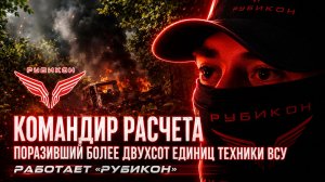 Более двухсот единиц техники и не менее ста живой силы противника. Командир расчета Центра «Рубикон»