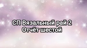 СП Вязальный рай 2, отчёт шестой. Слишком много слов😅