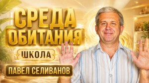 Среда обитания. Школа. Павел Селиванов