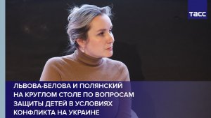 Львова-Белова и Полянский на круглом столе по вопросам защиты детей в условиях конфликта на Украине