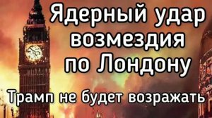 Ядерный удар по Лондону, - Трамп намекнул, что не будет возражать. Смерть сенатора США в Киеве
