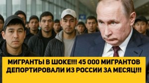 МИГРАНТЫ В ШОКЕ!!! 45 000 МИГРАНТОВ ДЕПОРТИРОВАЛИ ИЗ РОССИИ ЗА МЕСЯЦ!!!