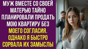 Муж вместе со своей матерью тайно планировали продать мою квартиру без моего согласия