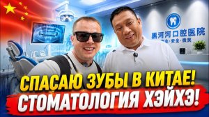 ЕДУ СПАСАТЬ ЗУБЫ В КИТАЙ!  СТОМАТОЛОГИЯ в ХЭЙХЭ!