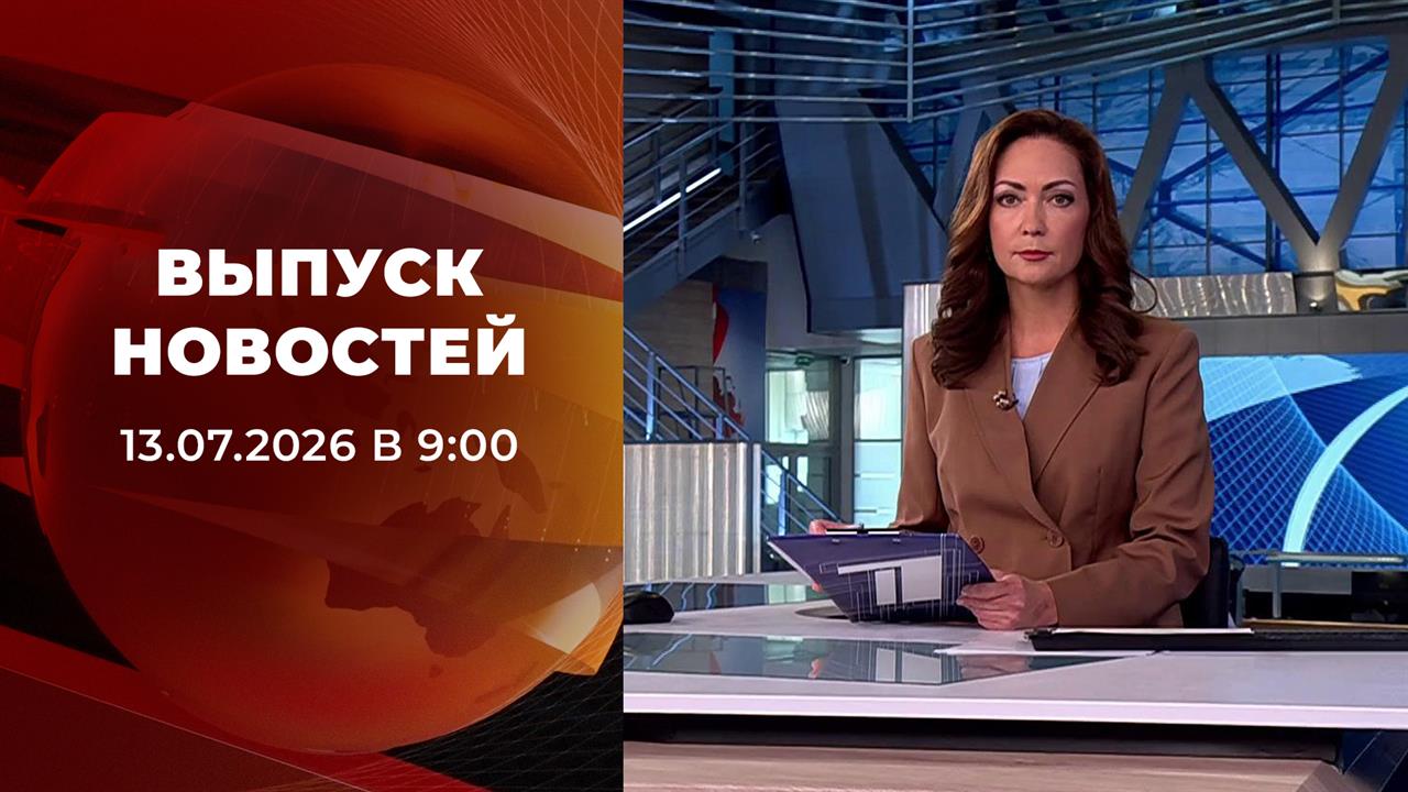 Выпуск новостей в 09:00 от 13.07.2026 смотреть онлайн