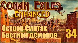 Конан-Изгнанники/Conan Exiles Enhanced #34 - Остров Сиптах. Бастион демонов-нетопырей.