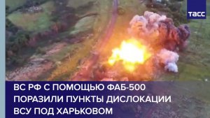ВС РФ с помощью ФАБ-500 поразили пункты дислокации ВСУ под Харьковом