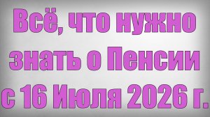 Всё, что нужно знать о Пенсии с 16 Июля 2026 года