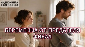 БЕРЕМЕННА ОТ ПРЕДАТЕЛЯ | ФИНАЛ | АУДИОКНИГА ПОЛНОСТЬЮ | ЛЮБОВНЫЙ РОМАН