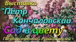Выставка «Пётр Кончаловский. Сад в цвету». Государственный Русский музей. 24 апреля 2026 года.