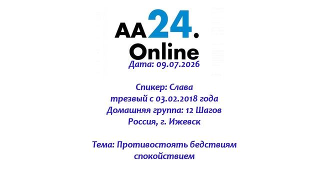 09.07.2026 Слава, трезвый с 03.02.2018 Россия, г. Ижевск ТЕМА: Противостоять бедствиям спокойствием