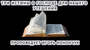 (12.07.2026) - ТРИ ИСТИНЫ О ГОСПОДЕ ДЛЯ НАШЕГО УТЕШЕНИЯ / ИГОРЬ КОНОНЧУК