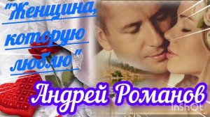 *** «ЖЕНЩИНА, КОТОРУЮ ЛЮБЛЮ» - АНДРЕЙ РОМАНОВ ***