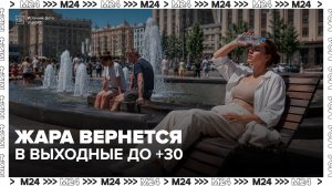 Аномальная жара может вернуться в европейскую часть России - Москва 24