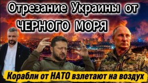 Украина скоро останется без Черного моря. Помощь НАТО для ВСУ взлетает на воздух.